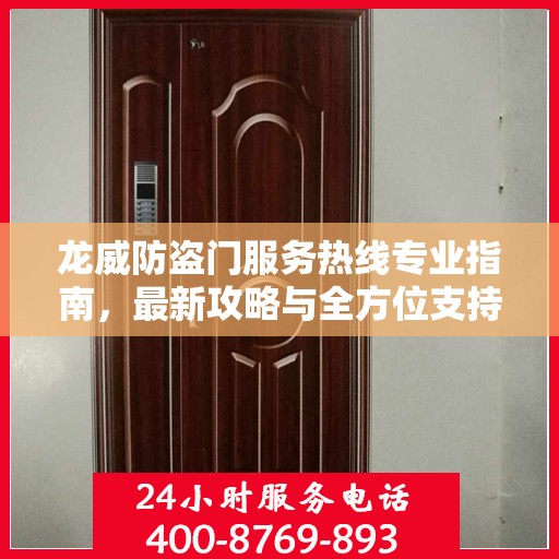 龙威防盗门服务热线专业指南，最新攻略与全方位支持