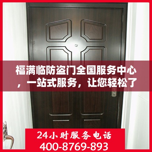 福满临防盗门全国服务中心，一站式服务，让您轻松了解防盗门安装与维护全攻略