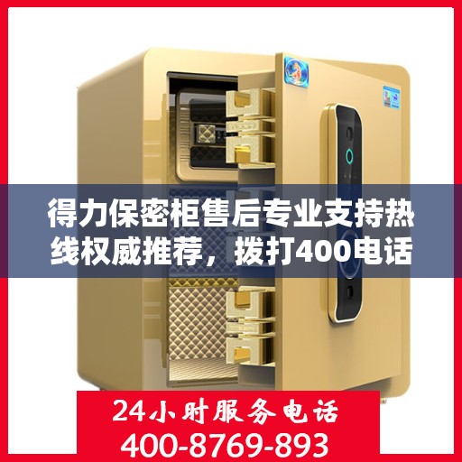 得力保密柜售后专业支持热线权威推荐，拨打400电话享受无忧服务！