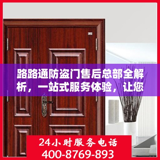 路路通防盗门售后总部全解析，一站式服务体验，让您无忧畅享生活