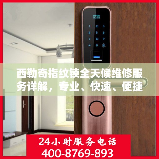 西勒奇指纹锁全天候维修服务详解，专业、快速、便捷