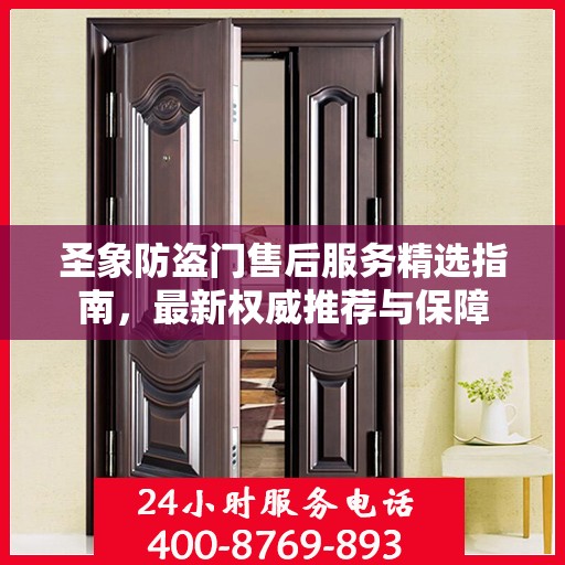 圣象防盗门售后服务精选指南，最新权威推荐与保障