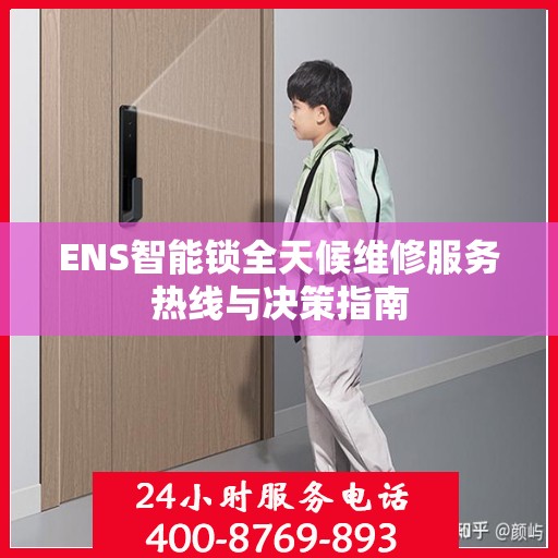 ENS智能锁全天候维修服务热线与决策指南
