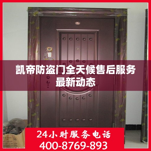 凯帝防盗门全天候售后服务最新动态