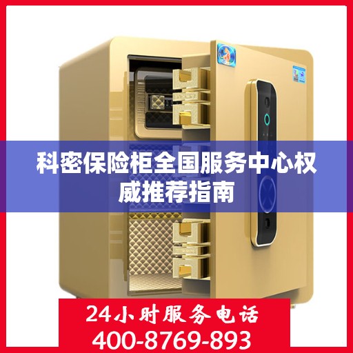 科密保险柜全国服务中心权威推荐指南