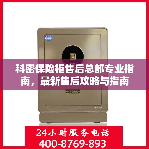 科密保险柜售后总部专业指南，最新售后攻略与指南