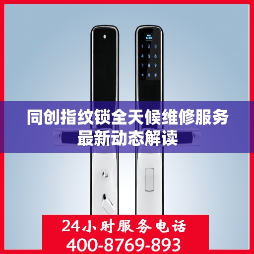 同创指纹锁全天候维修服务最新动态解读