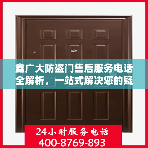 鑫广大防盗门售后服务电话全解析，一站式解决您的疑问和需求