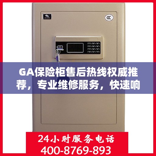 GA保险柜售后热线权威推荐，专业维修服务，快速响应您的需求