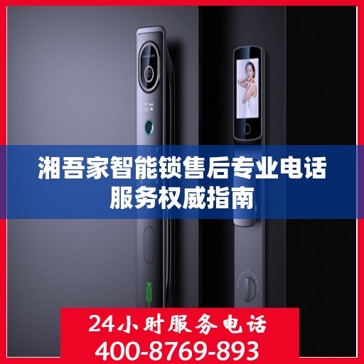 湘吾家智能锁售后专业电话服务权威指南