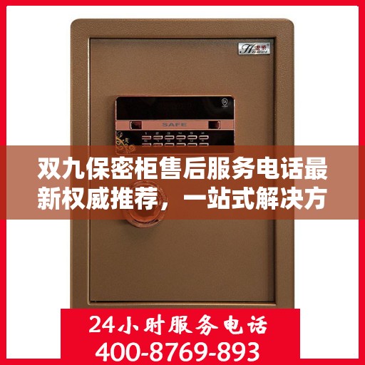 双九保密柜售后服务电话最新权威推荐，一站式解决方案的贴心热线！