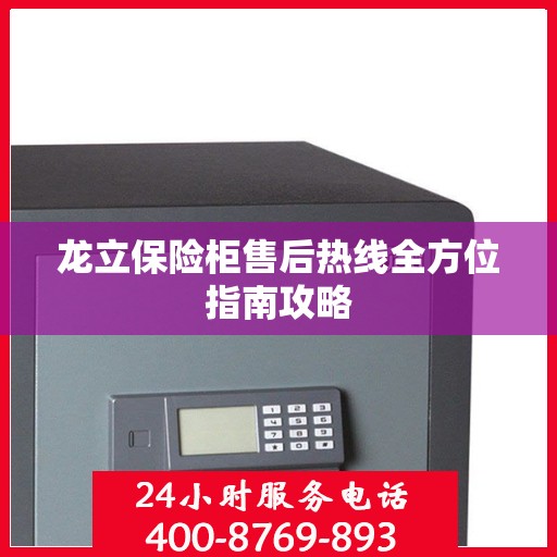 龙立保险柜售后热线全方位指南攻略