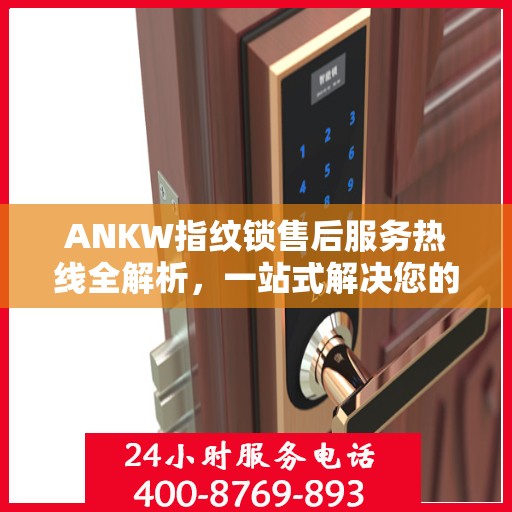 ANKW指纹锁售后服务热线全解析，一站式解决您的售后需求