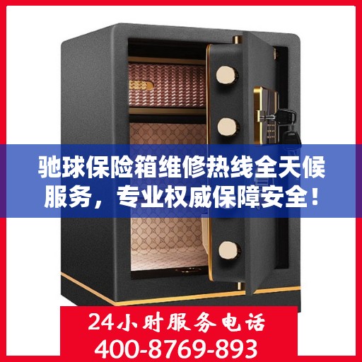 驰球保险箱维修热线全天候服务，专业权威保障安全！
