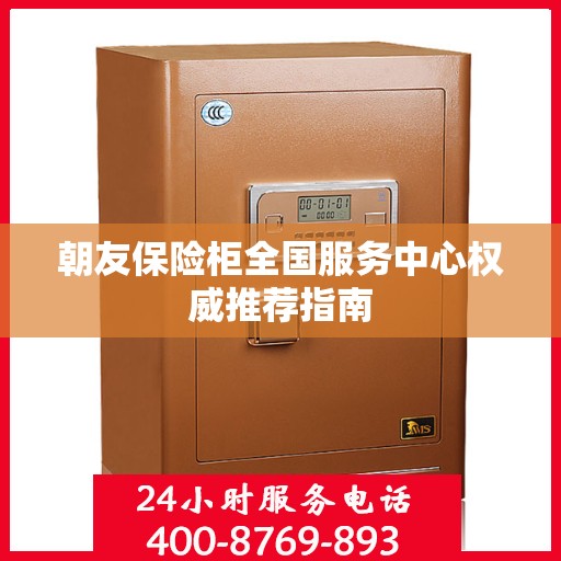 朝友保险柜全国服务中心权威推荐指南