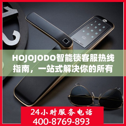 HOJOJODO智能锁客服热线指南，一站式解决你的所有问题