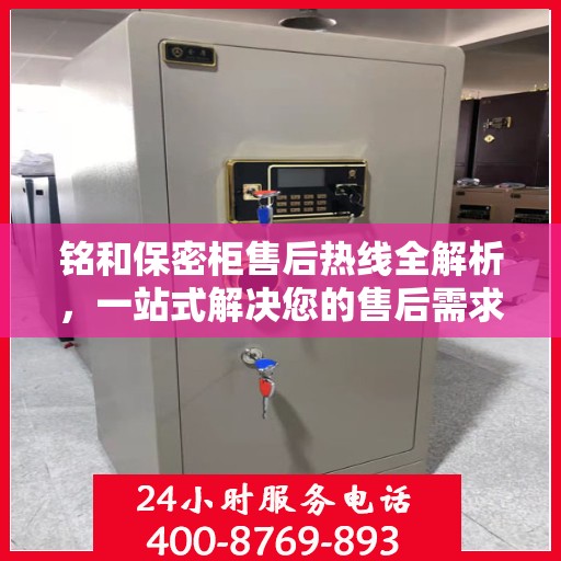 铭和保密柜售后热线全解析，一站式解决您的售后需求