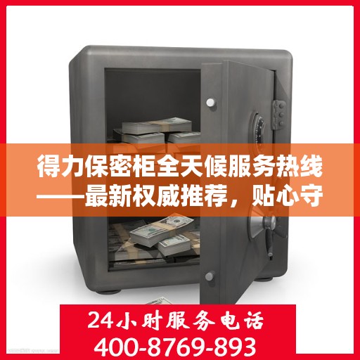 得力保密柜全天候服务热线——最新权威推荐，贴心守护您的安全需求