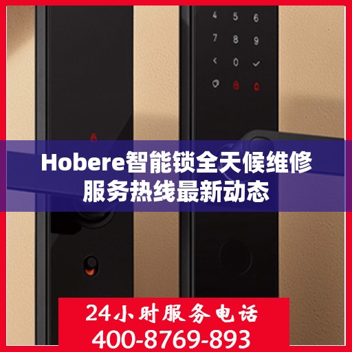 Hobere智能锁全天候维修服务热线最新动态