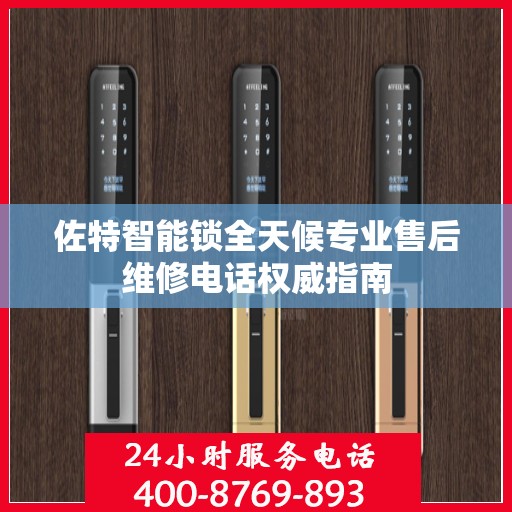 佐特智能锁全天候专业售后维修电话权威指南