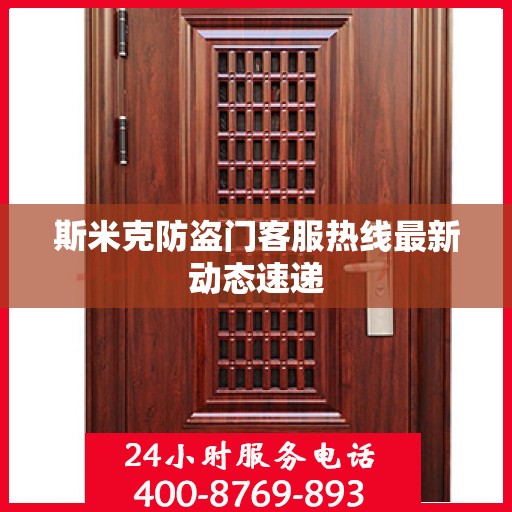 斯米克防盗门客服热线最新动态速递