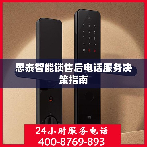 思泰智能锁售后电话服务决策指南