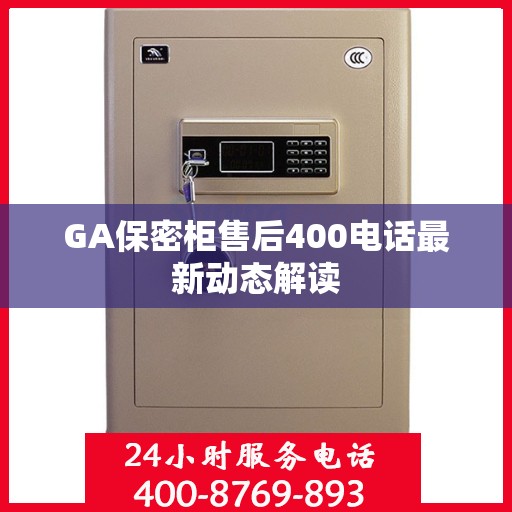 GA保密柜售后400电话最新动态解读