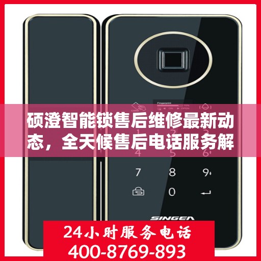 硕澄智能锁售后维修最新动态，全天候售后电话服务解析