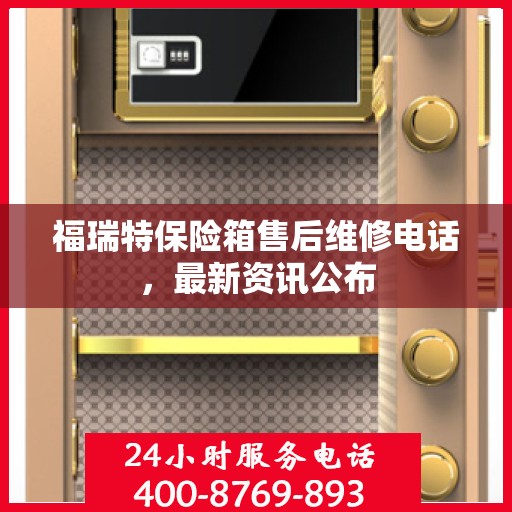 福瑞特保险箱售后维修电话，最新资讯公布