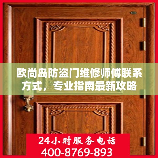 欧尚岛防盗门维修师傅联系方式，专业指南最新攻略