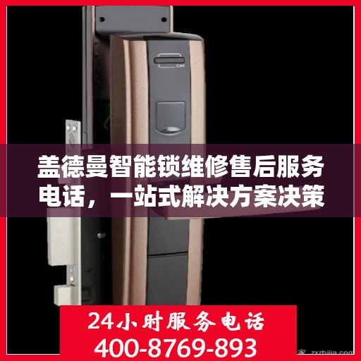 盖德曼智能锁维修售后服务电话，一站式解决方案决策指南