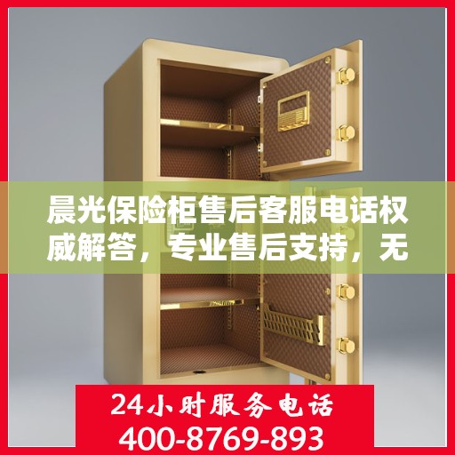 晨光保险柜售后客服电话权威解答，专业售后支持，无忧服务体验