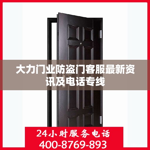 大力门业防盗门客服最新资讯及电话专线