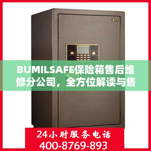 BUMILSAFE保险箱售后维修分公司，全方位解读与售后支持全攻略