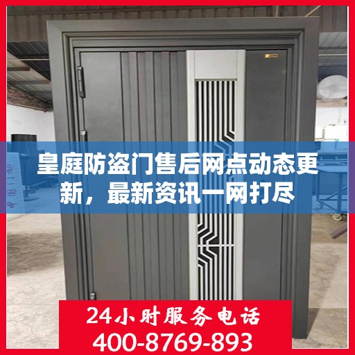 皇庭防盗门售后网点动态更新，最新资讯一网打尽