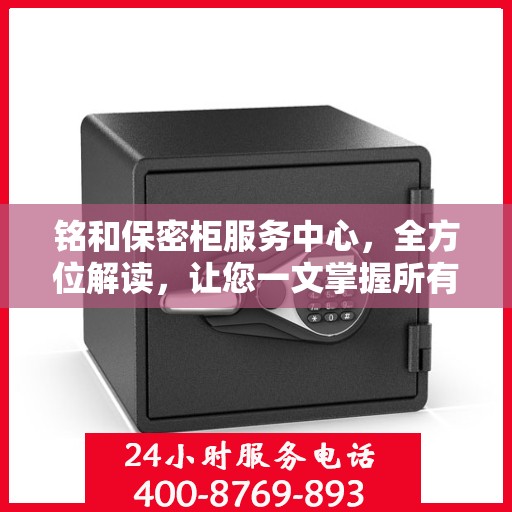 铭和保密柜服务中心，全方位解读，让您一文掌握所有细节