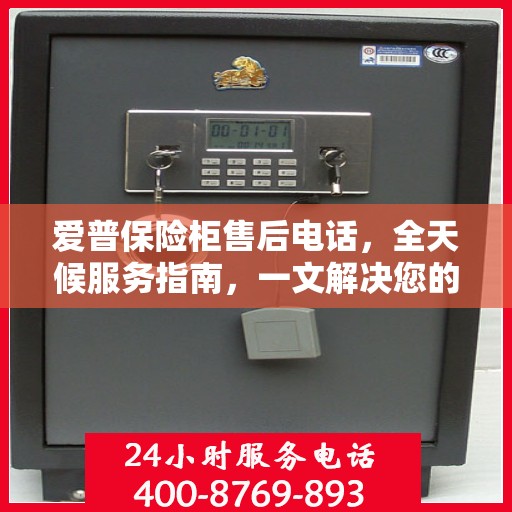 爱普保险柜售后电话，全天候服务指南，一文解决您的所有疑问