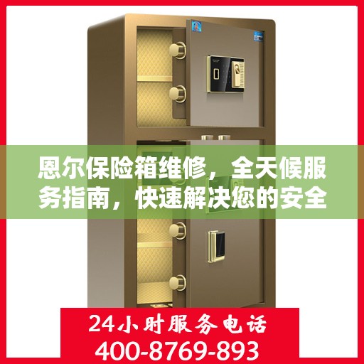 恩尔保险箱维修，全天候服务指南，快速解决您的安全存储问题