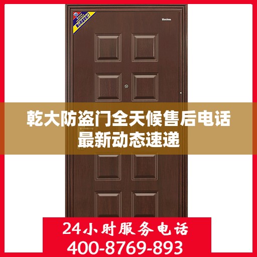 乾大防盗门全天候售后电话最新动态速递