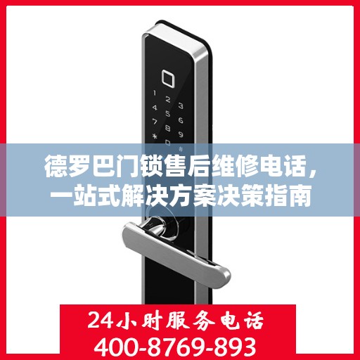 德罗巴门锁售后维修电话，一站式解决方案决策指南