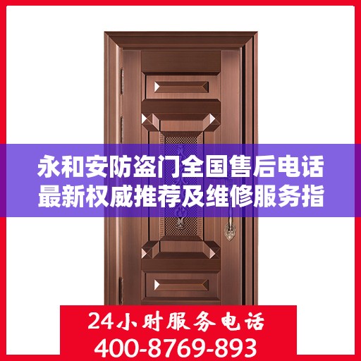 永和安防盗门全国售后电话最新权威推荐及维修服务指南