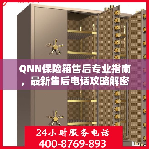 QNN保险箱售后专业指南，最新售后电话攻略解密