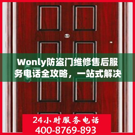 Wonly防盗门维修售后服务电话全攻略，一站式解决方案与详细指南