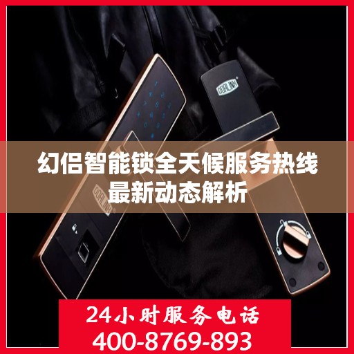 幻侣智能锁全天候服务热线最新动态解析