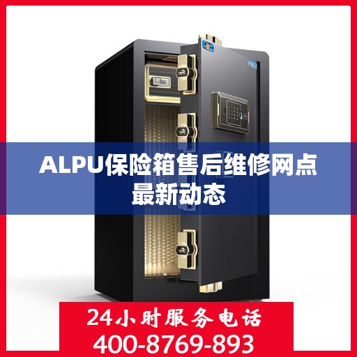 ALPU保险箱售后维修网点最新动态