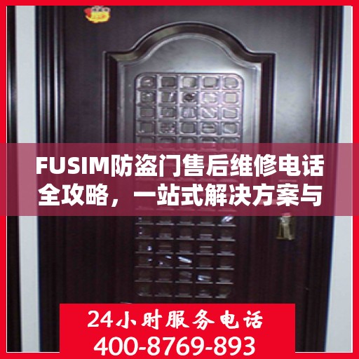 FUSIM防盗门售后维修电话全攻略，一站式解决方案与详细指南