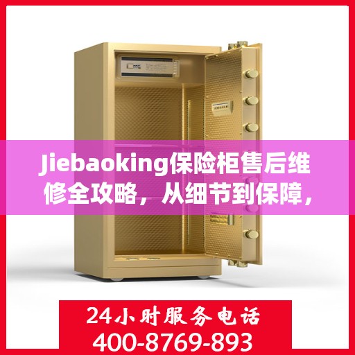 Jiebaoking保险柜售后维修全攻略，从细节到保障，您的安全我们守护