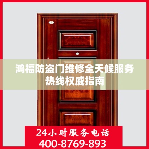 鸿福防盗门维修全天候服务热线权威指南