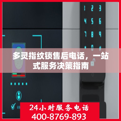 多灵指纹锁售后电话，一站式服务决策指南