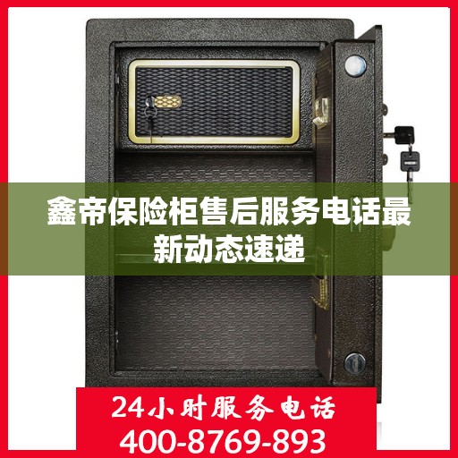 鑫帝保险柜售后服务电话最新动态速递